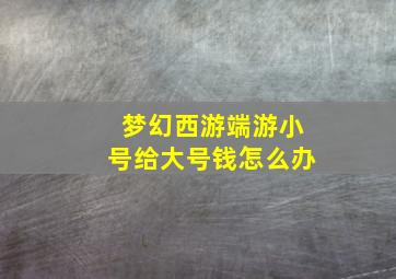 梦幻西游端游小号给大号钱怎么办