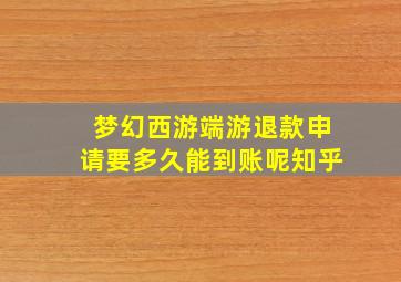 梦幻西游端游退款申请要多久能到账呢知乎