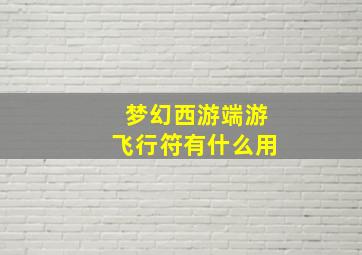 梦幻西游端游飞行符有什么用