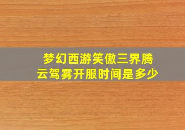 梦幻西游笑傲三界腾云驾雾开服时间是多少