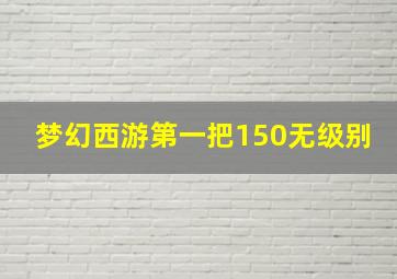 梦幻西游第一把150无级别