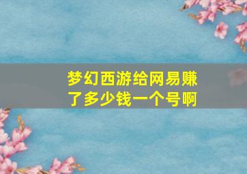 梦幻西游给网易赚了多少钱一个号啊