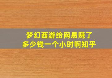 梦幻西游给网易赚了多少钱一个小时啊知乎