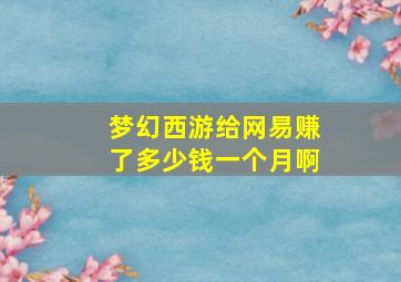 梦幻西游给网易赚了多少钱一个月啊