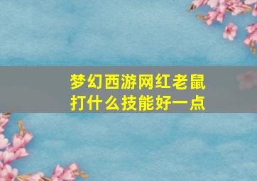 梦幻西游网红老鼠打什么技能好一点