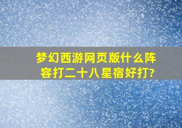 梦幻西游网页版什么阵容打二十八星宿好打?