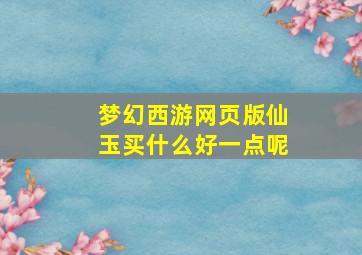 梦幻西游网页版仙玉买什么好一点呢