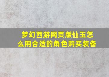 梦幻西游网页版仙玉怎么用合适的角色购买装备