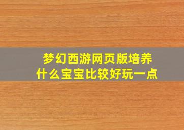 梦幻西游网页版培养什么宝宝比较好玩一点