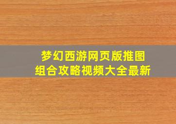 梦幻西游网页版推图组合攻略视频大全最新