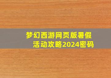 梦幻西游网页版暑假活动攻略2024密码