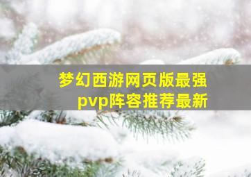 梦幻西游网页版最强pvp阵容推荐最新