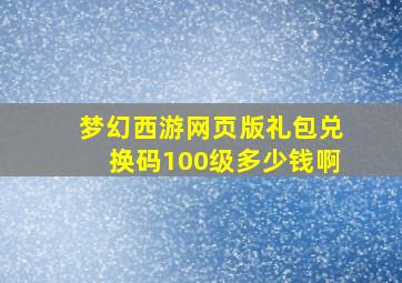 梦幻西游网页版礼包兑换码100级多少钱啊