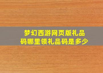 梦幻西游网页版礼品码哪里领礼品码是多少