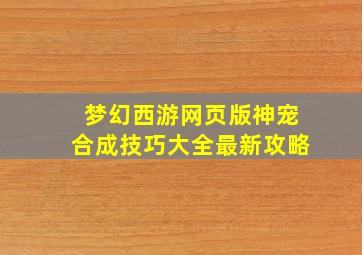 梦幻西游网页版神宠合成技巧大全最新攻略