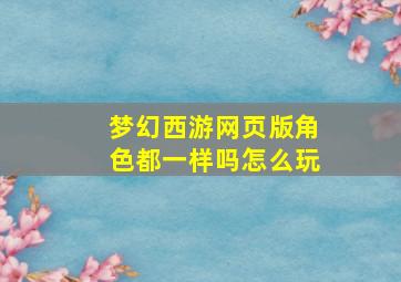 梦幻西游网页版角色都一样吗怎么玩