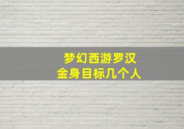 梦幻西游罗汉金身目标几个人