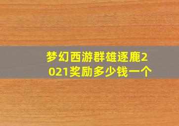 梦幻西游群雄逐鹿2021奖励多少钱一个