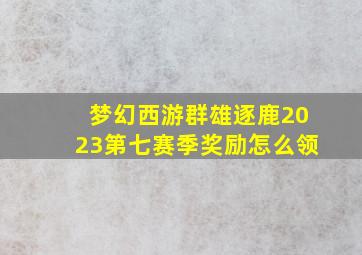 梦幻西游群雄逐鹿2023第七赛季奖励怎么领