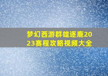 梦幻西游群雄逐鹿2023赛程攻略视频大全