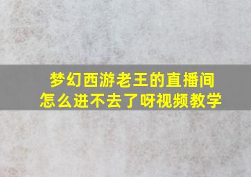 梦幻西游老王的直播间怎么进不去了呀视频教学