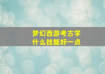 梦幻西游考古学什么技能好一点