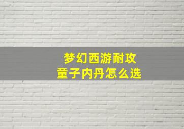 梦幻西游耐攻童子内丹怎么选