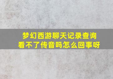 梦幻西游聊天记录查询看不了传音吗怎么回事呀