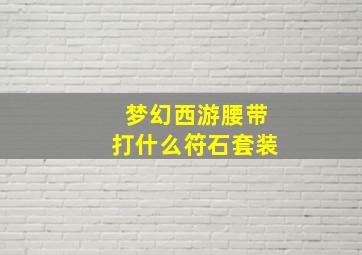 梦幻西游腰带打什么符石套装