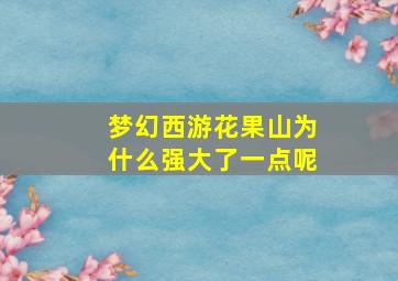 梦幻西游花果山为什么强大了一点呢