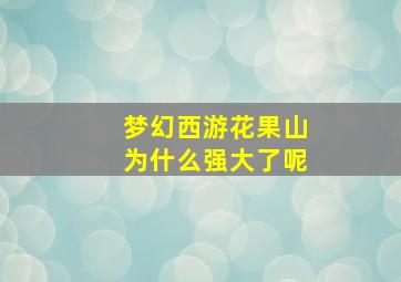 梦幻西游花果山为什么强大了呢