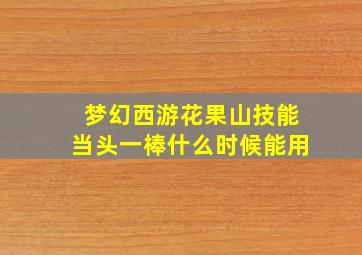 梦幻西游花果山技能当头一棒什么时候能用