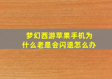 梦幻西游苹果手机为什么老是会闪退怎么办