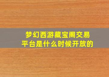 梦幻西游藏宝阁交易平台是什么时候开放的