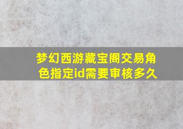 梦幻西游藏宝阁交易角色指定id需要审核多久