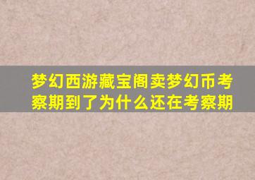 梦幻西游藏宝阁卖梦幻币考察期到了为什么还在考察期