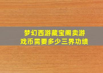 梦幻西游藏宝阁卖游戏币需要多少三界功绩