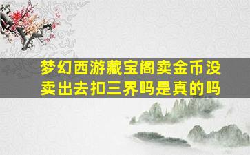 梦幻西游藏宝阁卖金币没卖出去扣三界吗是真的吗