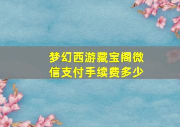 梦幻西游藏宝阁微信支付手续费多少