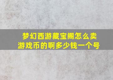 梦幻西游藏宝阁怎么卖游戏币的啊多少钱一个号