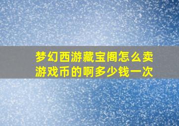 梦幻西游藏宝阁怎么卖游戏币的啊多少钱一次