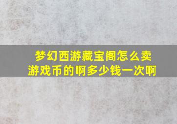 梦幻西游藏宝阁怎么卖游戏币的啊多少钱一次啊