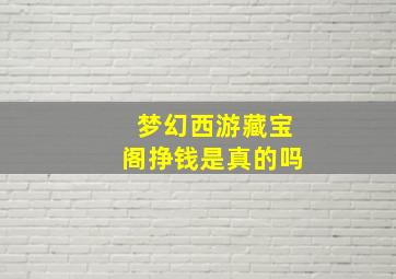 梦幻西游藏宝阁挣钱是真的吗