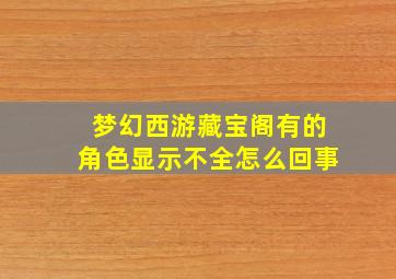 梦幻西游藏宝阁有的角色显示不全怎么回事