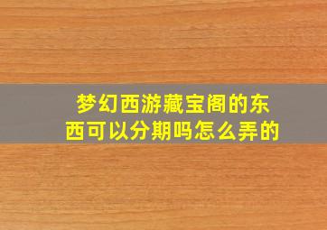 梦幻西游藏宝阁的东西可以分期吗怎么弄的