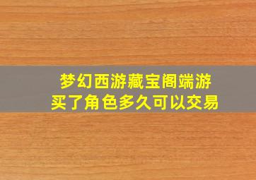 梦幻西游藏宝阁端游买了角色多久可以交易