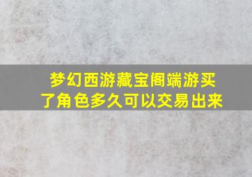 梦幻西游藏宝阁端游买了角色多久可以交易出来