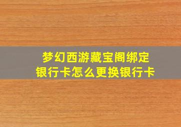 梦幻西游藏宝阁绑定银行卡怎么更换银行卡