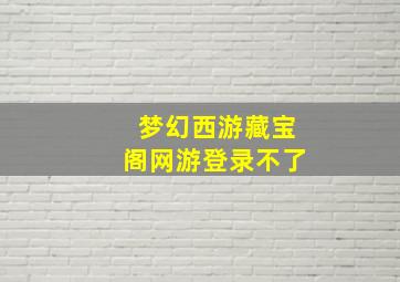 梦幻西游藏宝阁网游登录不了