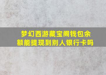 梦幻西游藏宝阁钱包余额能提现到别人银行卡吗